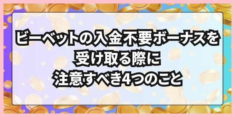 ビーベットの入金不要ボーナスを受け取る際に注意すべき4つのこと