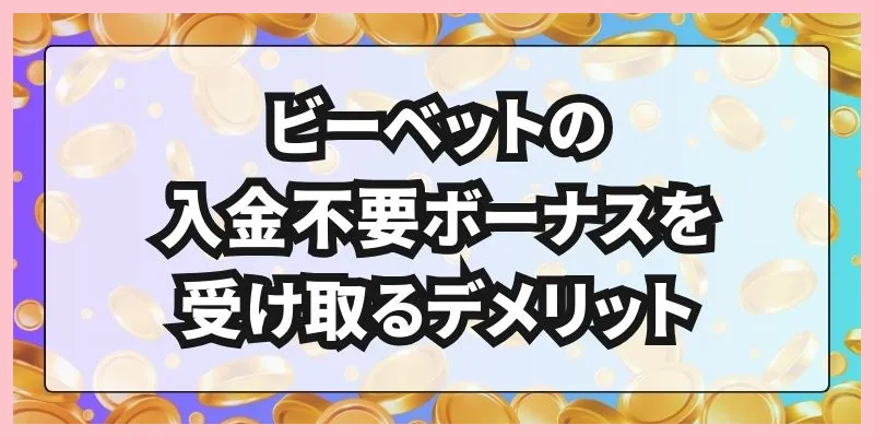 ビーベットの入金不要ボーナスを受け取るデメリット