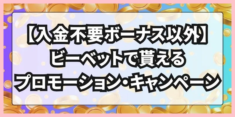 【入金不要ボーナス以外】ビーベットで貰えるプロモーション・キャンペーン