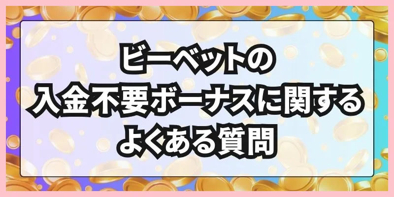 ビーベットの入金不要ボーナスに関するよくある質問