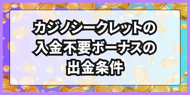 カジノシークレットの入金不要ボーナスの出金条件