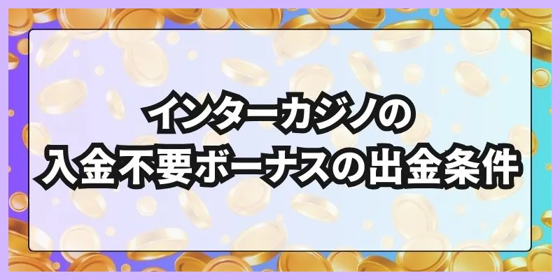 インターカジノの入金不要ボーナスの出金条件