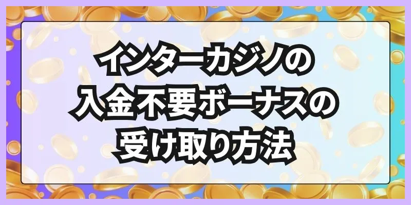 インターカジノの入金不要ボーナスの受け取り方法