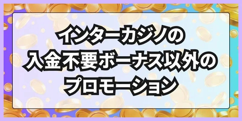 インターカジノの入金不要ボーナス以外のプロモーション