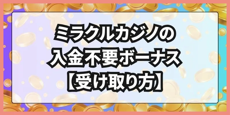 ミラクルカジノの入金不要ボーナス【受け取り方】