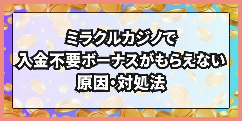 ミラクルカジノで入金不要ボーナスがもらえない原因・対処法