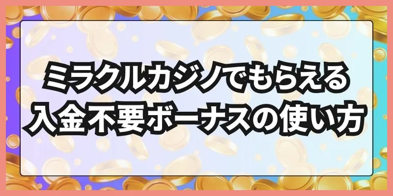 ミラクルカジノでもらえる入金不要ボーナスの使い方