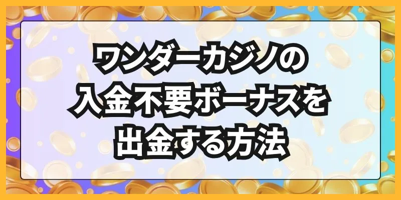 ワンダーカジノの入金不要ボーナスを出金する方法