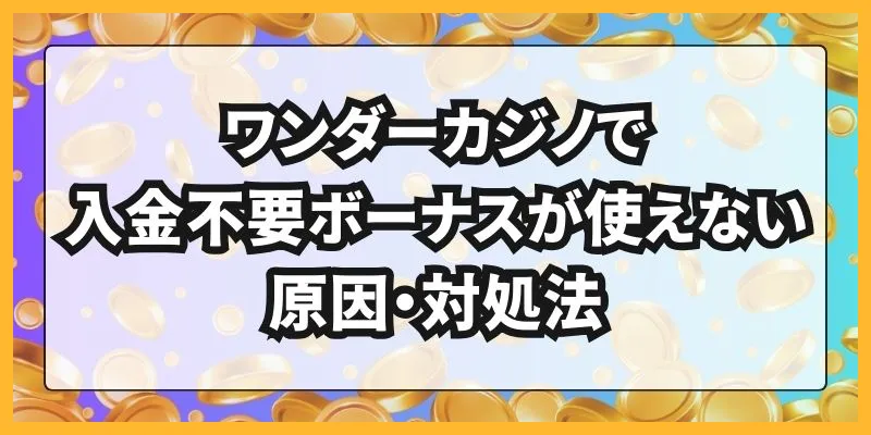 ワンダーカジノで入金不要ボーナスが使えない原因・対処法