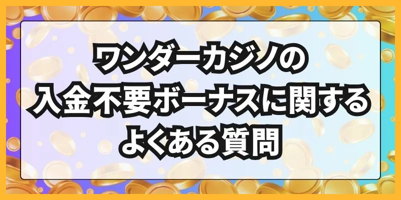 ワンダーカジノの入金不要ボーナスに関するよくある質問