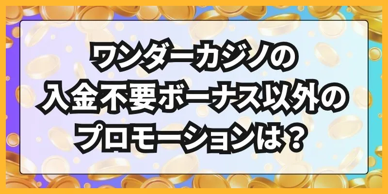 ワンダーカジノの入金不要ボーナス以外のプロモーションは？