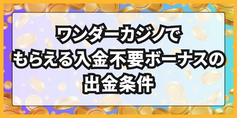 ワンダーカジノでもらえる入金不要ボーナスの出金条件