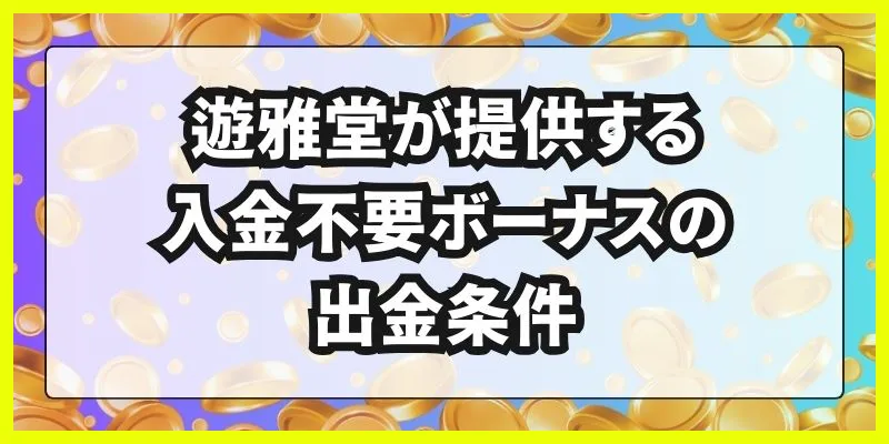 遊雅堂\u3000入金不要ボーナス\u3000出金条件