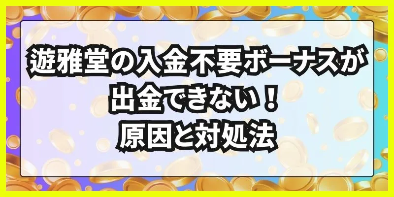 遊雅堂\u3000入金不要ボーナス\u3000出金できない原因と対処法